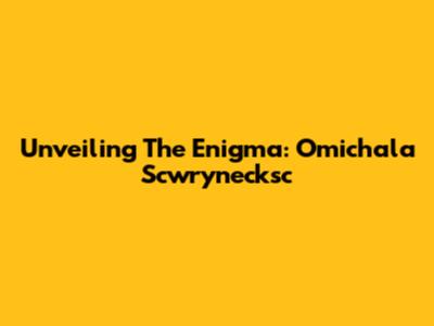 Unveiling The Enigma: Omichala Scwrynecksc
