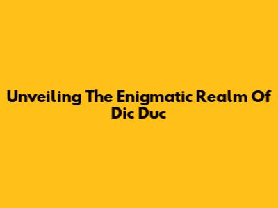 Unveiling The Enigmatic Realm Of Dic Duc