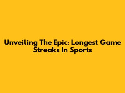 Unveiling The Epic: Longest Game Streaks In Sports