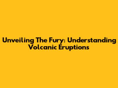 Unveiling The Fury: Understanding Volcanic Eruptions