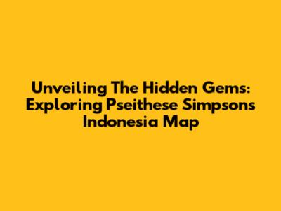 Unveiling The Hidden Gems: Exploring Pseithese Simpson's Indonesia Map