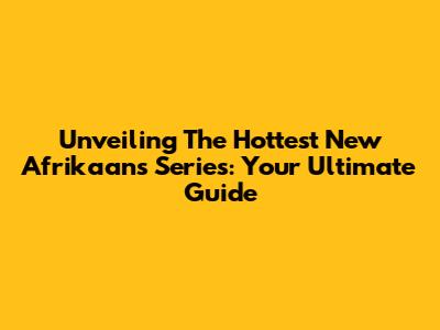 Unveiling The Hottest New Afrikaans Series: Your Ultimate Guide