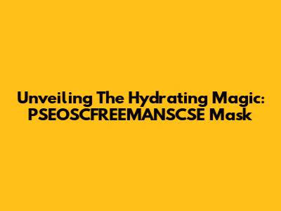 Unveiling The Hydrating Magic: PSEOSCFREEMANSCSE Mask