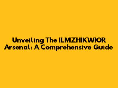 Unveiling The ILMZHIKWIOR Arsenal: A Comprehensive Guide