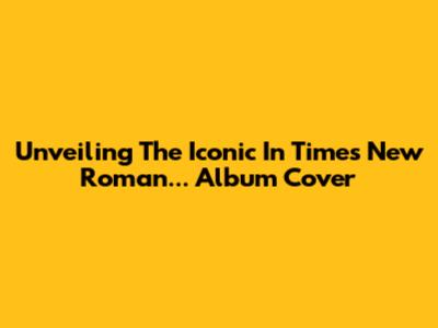 Unveiling The Iconic 'In Times New Roman...' Album Cover