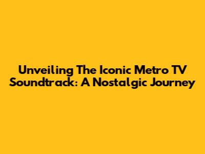 Unveiling The Iconic Metro TV Soundtrack: A Nostalgic Journey