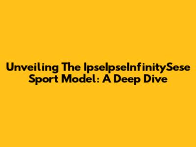 Unveiling The IpseIpseInfinitySese Sport Model: A Deep Dive