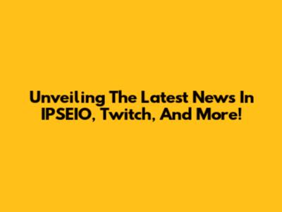 Unveiling The Latest News In IPSEIO, Twitch, And More!