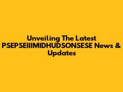 Unveiling The Latest PSEPSEIIIMIDHUDSONSESE News & Updates