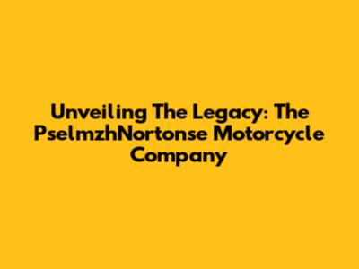 Unveiling The Legacy: The PselmzhNortonse Motorcycle Company