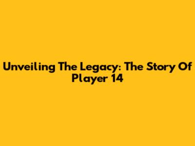 Unveiling The Legacy: The Story Of Player 14