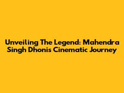 Unveiling The Legend: Mahendra Singh Dhoni's Cinematic Journey