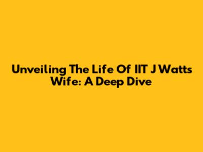 Unveiling The Life Of IIT J Watt's Wife: A Deep Dive