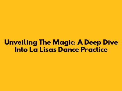 Unveiling The Magic: A Deep Dive Into La Lisa's Dance Practice