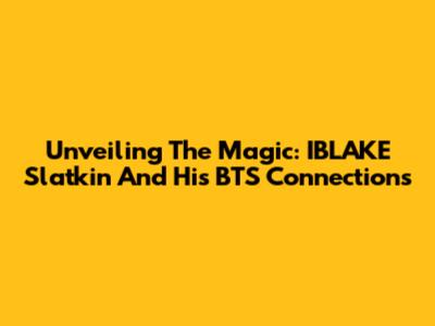 Unveiling The Magic: IBLAKE Slatkin And His BTS Connections