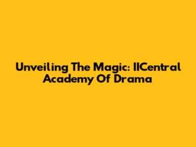 Unveiling The Magic: IICentral Academy Of Drama