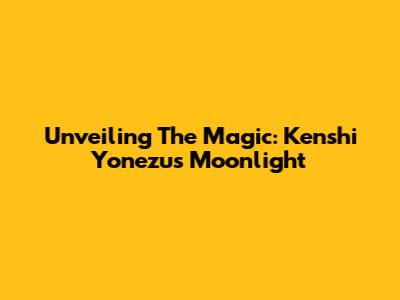 Unveiling The Magic: Kenshi Yonezu's Moonlight