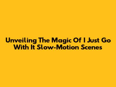 Unveiling The Magic Of 'I Just Go With It' Slow-Motion Scenes