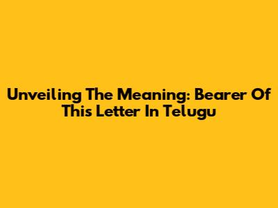 Unveiling The Meaning: Bearer Of This Letter In Telugu