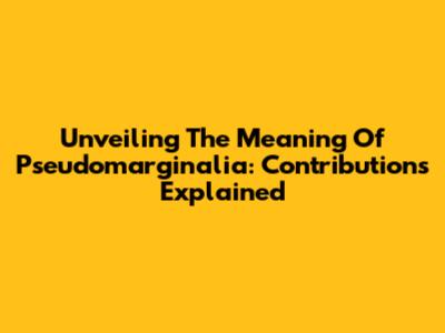 Unveiling The Meaning Of Pseudomarginalia: Contributions Explained