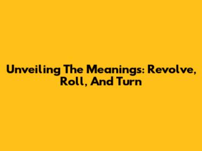 Unveiling The Meanings: Revolve, Roll, And Turn