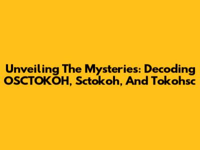 Unveiling The Mysteries: Decoding OSCTOKOH, Sctokoh, And Tokohsc