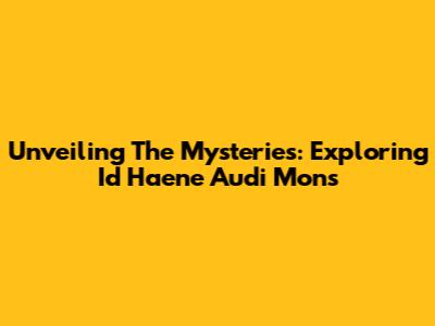 Unveiling The Mysteries: Exploring Id Haene Audi Mons