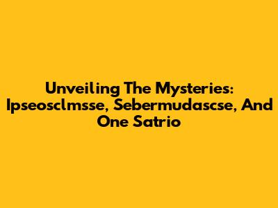 Unveiling The Mysteries: Ipseosclmsse, Sebermudascse, And One Satrio