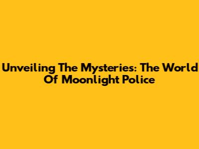 Unveiling The Mysteries: The World Of Moonlight Police
