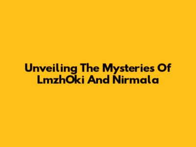 Unveiling The Mysteries Of LmzhOki And Nirmala