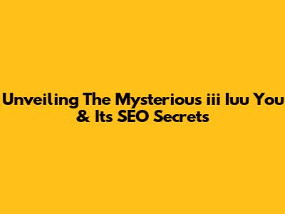 Unveiling The Mysterious 'iii Iuu You' & Its SEO Secrets