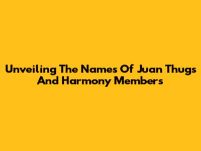 Unveiling The Names Of Juan Thugs And Harmony Members