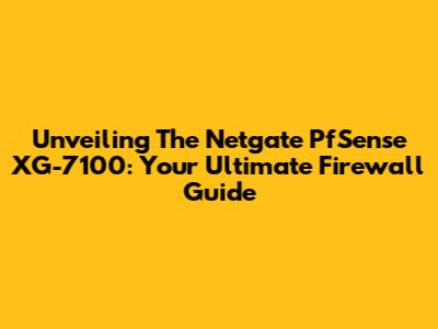 Unveiling The Netgate PfSense XG-7100: Your Ultimate Firewall Guide