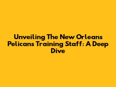 Unveiling The New Orleans Pelicans Training Staff: A Deep Dive