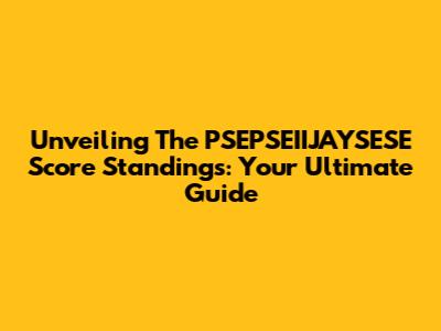 Unveiling The PSEPSEIIJAYSESE Score Standings: Your Ultimate Guide