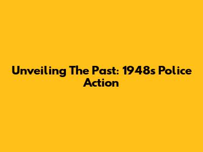 Unveiling The Past: 1948's Police Action
