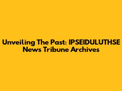 Unveiling The Past: IPSEIDULUTHSE News Tribune Archives