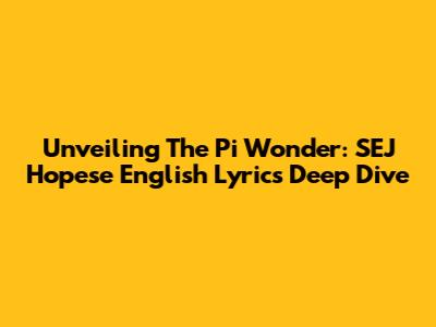 Unveiling The Pi Wonder: SEJ Hopese English Lyrics Deep Dive