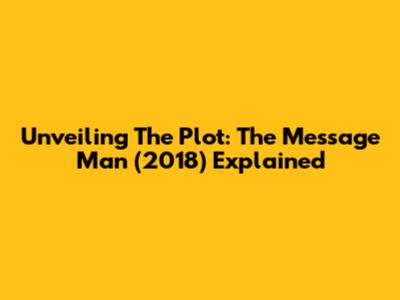 Unveiling The Plot: The Message Man (2018) Explained