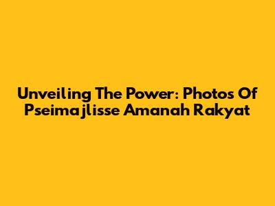 Unveiling The Power: Photos Of Pseimajlisse Amanah Rakyat