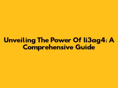 Unveiling The Power Of Ii3ag4: A Comprehensive Guide