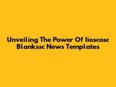 Unveiling The Power Of Iioscosc Blankssc News Templates
