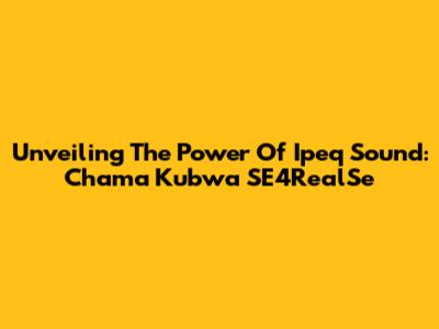 Unveiling The Power Of Ipeq Sound: Chama Kubwa SE4RealSe