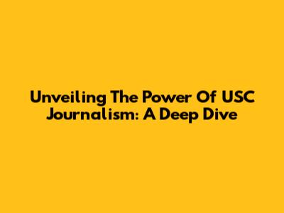 Unveiling The Power Of USC Journalism: A Deep Dive