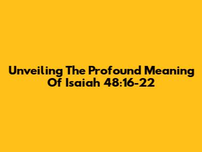 Unveiling The Profound Meaning Of Isaiah 48:16-22