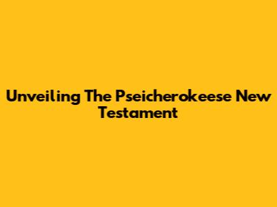 Unveiling The Pseicherokeese New Testament