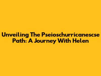 Unveiling The Pseioschurricanescse Path: A Journey With Helen