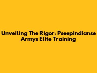 Unveiling The Rigor: Pseepindianse Army's Elite Training