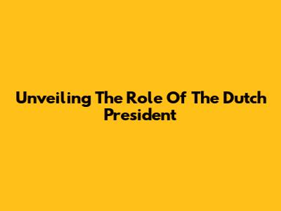Unveiling The Role Of The Dutch President