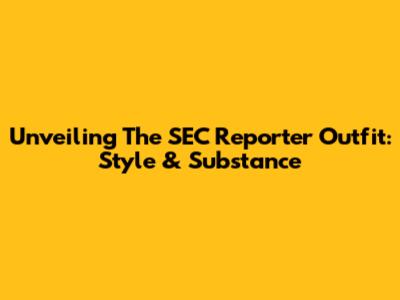 Unveiling The SEC Reporter Outfit: Style & Substance